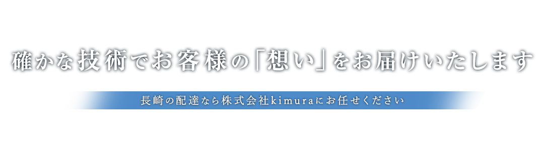 確かな技術でお客様の「想い」をお届けいたします長崎の配達なら株式会社kimuraにお任せください